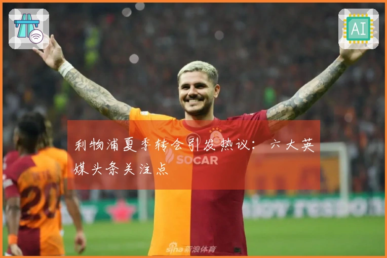 利物浦夏季转会引发热议：六大英媒头条关注点