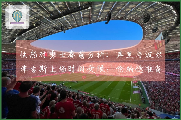 快船对勇士赛前分析：库里与波尔津吉斯上场时间受限，伦纳德准备强势反击