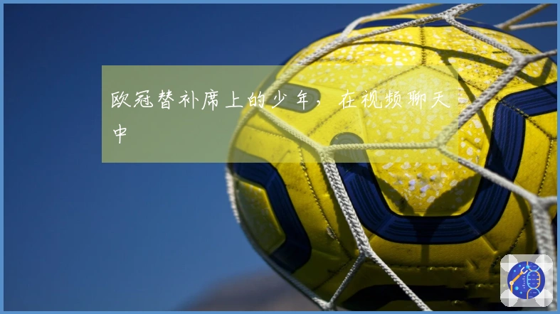 欧冠替补席上的少年，在视频聊天中