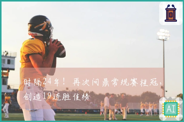 时隔24年！再次问鼎常规赛桂冠，创造19连胜佳绩