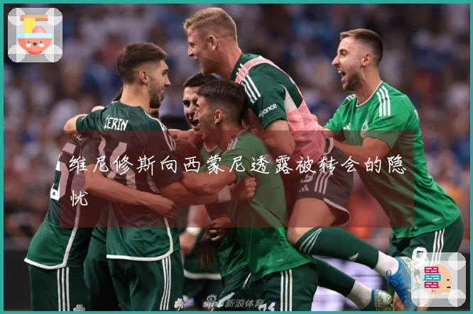 维尼修斯向西蒙尼透露被转会的隐忧