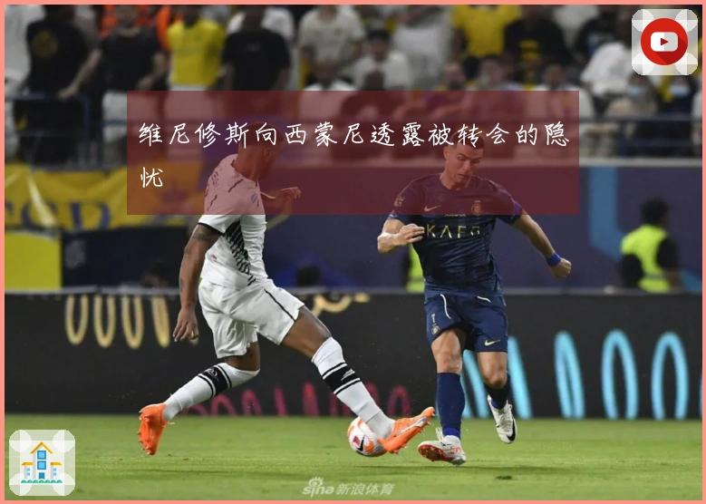 维尼修斯向西蒙尼透露被转会的隐忧