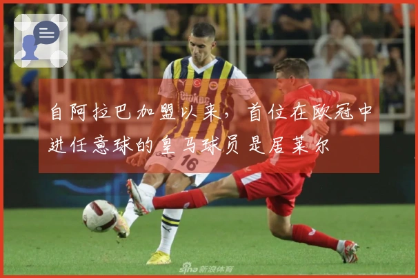 自阿拉巴加盟以来，首位在欧冠中进任意球的皇马球员是居莱尔