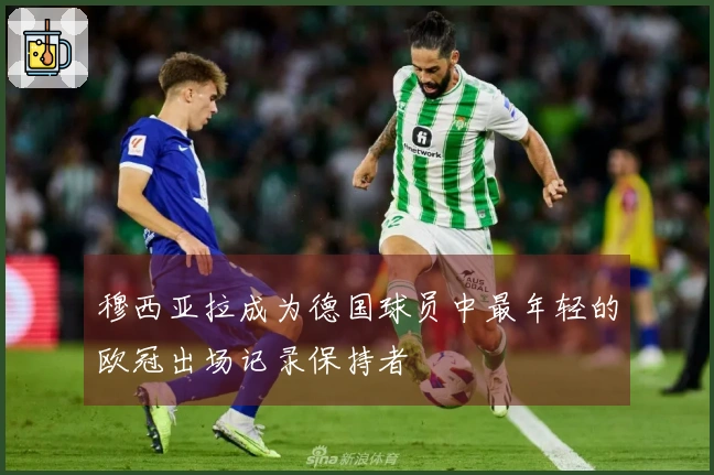 穆西亚拉成为德国球员中最年轻的欧冠出场记录保持者