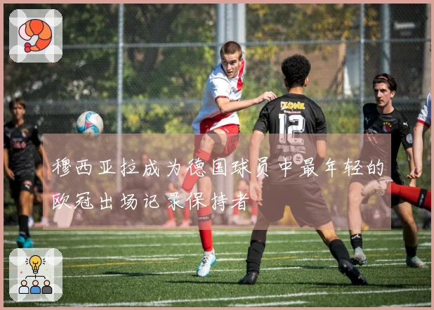 穆西亚拉成为德国球员中最年轻的欧冠出场记录保持者