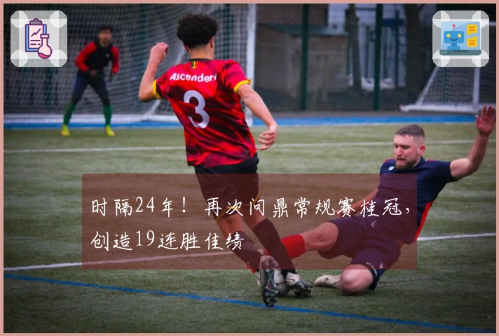 时隔24年！再次问鼎常规赛桂冠，创造19连胜佳绩