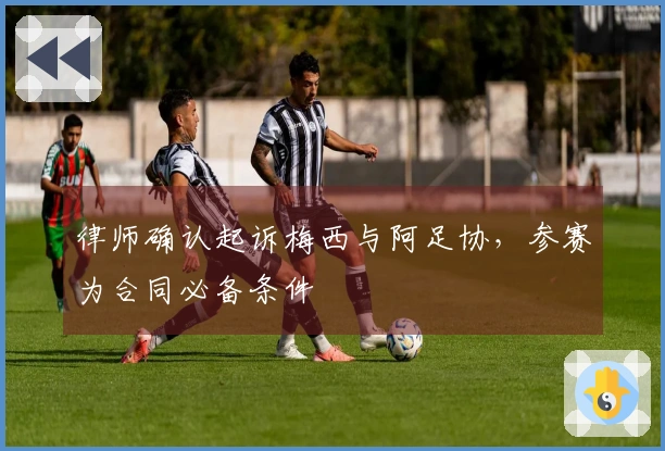 律师确认起诉梅西与阿足协，参赛为合同必备条件