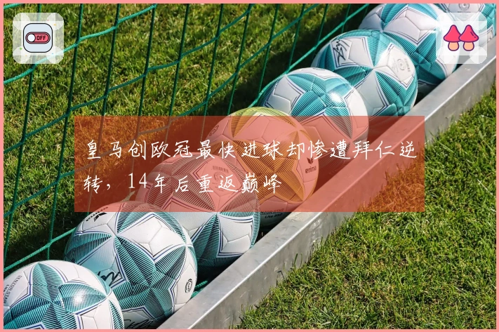 皇马创欧冠最快进球却惨遭拜仁逆转，14年后重返巅峰