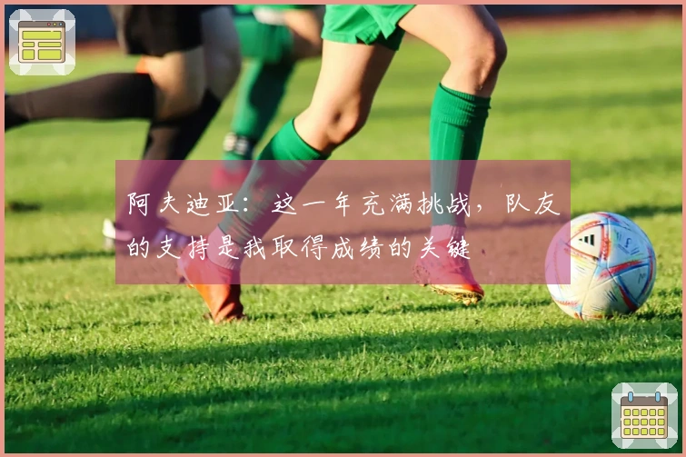 阿夫迪亚：这一年充满挑战，队友的支持是我取得成绩的关键