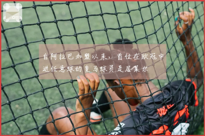 自阿拉巴加盟以来,首位在欧冠中进任意球的皇马球员是居莱尔