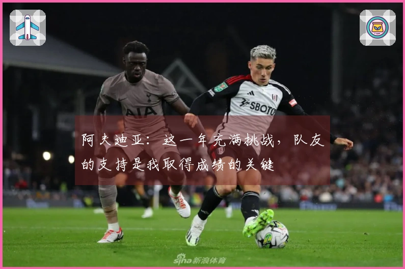 阿夫迪亚：这一年充满挑战，队友的支持是我取得成绩的关键